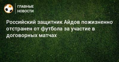 Российский защитник Айдов пожизненно отстранен от футбола за участие в договорных матчах