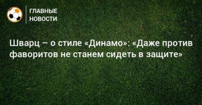 Шварц – о стиле «Динамо»: «Даже против фаворитов не станем сидеть в защите»