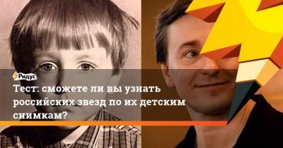 Тест: сможете ли вы узнать российских звезд по их детским снимкам?