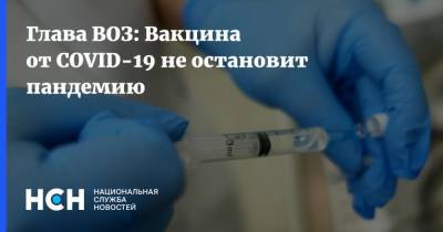 Глава ВОЗ: Вакцина от COVID-19 не остановит пандемию