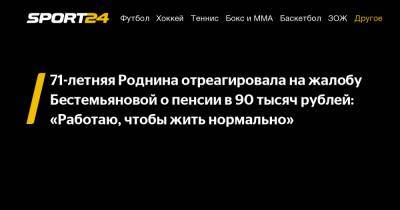 71-летняя Роднина отреагировала на жалобу Бестемьяновой о пенсии в 90 тысяч рублей: "Работаю, чтобы жить нормально"