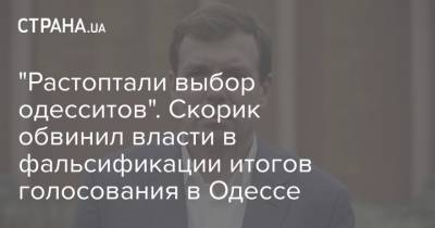 "Растоптали выбор одесситов". Скорик обвинил власти в фальсификации итогов голосования в Одессе