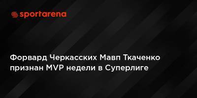 Форвард Черкасских Мавп Ткаченко признан MVP недели в Суперлиге