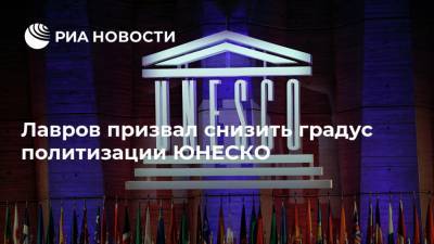 Лавров призвал снизить градус политизации ЮНЕСКО