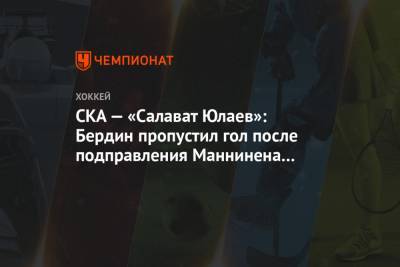 СКА — «Салават Юлаев»: Бердин пропустил гол после подправления Маннинена из средней зоны