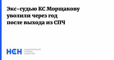 Экс-судью КС Морщакову уволили через год после выхода из СПЧ