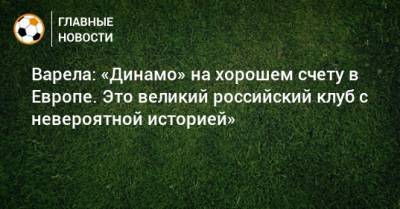Варела: «Динамо» на хорошем счету в Европе. Это великий российский клуб с невероятной историей»
