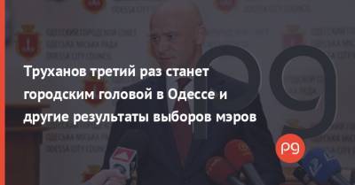 Труханов третий раз станет городским головой в Одессе и другие результаты выборов мэров