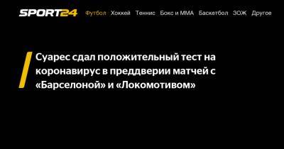 Суарес сдал положительный тест на коронавирус в преддверии матчей с "Барселоной" и "Локомотивом"