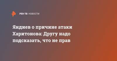 Яндиев о причине атаки Харитонова: Другу надо подсказать, что не прав