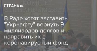 В Раде хотят заставить "Укрнафту" вернуть 9 миллиардов долгов и направить их в коронавирусный фонд