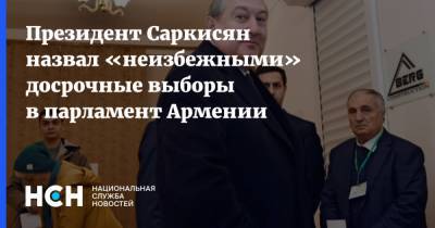 Президент Саркисян назвал «неизбежными» досрочные выборы в парламент Армении