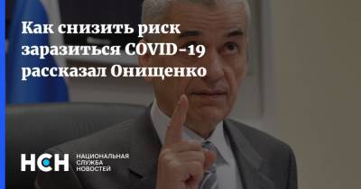 Как снизить риск заразиться COVID-19 рассказал Онищенко