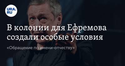 В колонии для Ефремова создали особые условия. «Обращение по имени-отчеству»