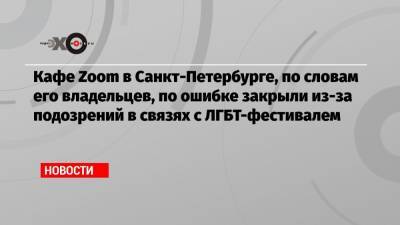 Кафе Zoom в Санкт-Петербурге, по словам его владельцев, по ошибке закрыли из-за подозрений в связях с ЛГБТ-фестивалем