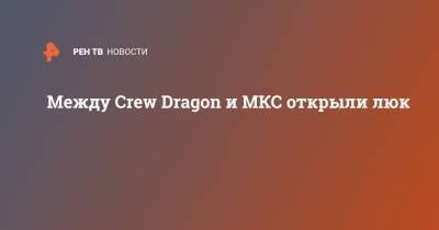 Между Crew Dragon и МКС открыли люк
