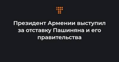 Президент Армении выступил за отставку Пашиняна и его правительства