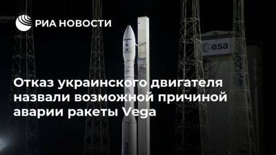 Отказ украинского двигателя назвали возможной причиной аварии ракеты Vega