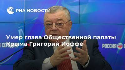 Григорий Иоффе - Александр Форманчук - Сергей Зырянов - Умер глава Общественной палаты Крыма Григорий Иоффе - ria.ru - Крым - Симферополь