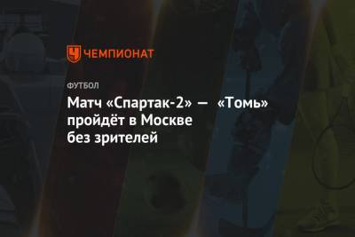 Матч «Спартак-2» — «Томь» пройдёт в Москве без зрителей