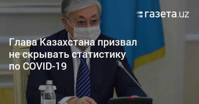 Глава Казахстана призвал не скрывать статистику по COVID-19