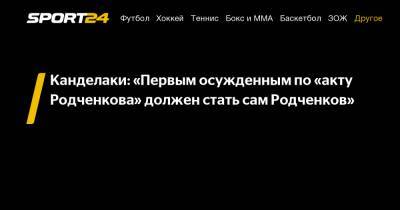 Канделаки: "Первым осужденным по «акту Родченкова» должен стать сам Родченков"