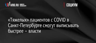 «Тяжелых» пациентов с COVID в Санкт-Петербурге смогут выписывать быстрее – власти