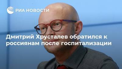 Дмитрий Хрусталев обратился к россиянам после госпитализации