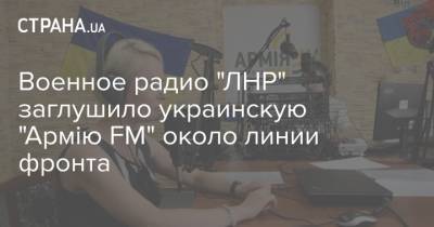 Военное радио "ЛНР" заглушило украинскую "Армію FM" около линии фронта
