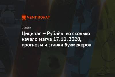 Циципас — Рублёв: во сколько начало матча 17.11.2020, прогнозы и ставки букмекеров