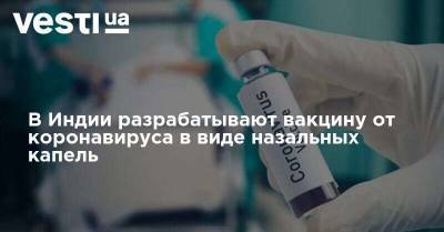 В Индии разрабатывают вакцину от коронавируса в виде назальных капель