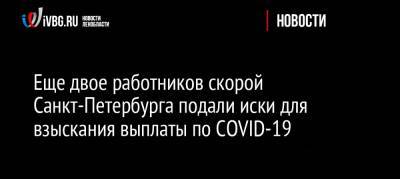 Еще двое работников скорой Санкт-Петербурга подали иски для взыскания выплаты по COVID-19