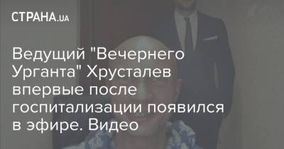 Ведущий "Вечернего Урганта" Хрусталев впервые после госпитализации появился в эфире. Видео