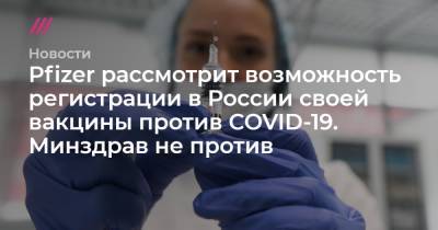 Pfizer рассмотрит возможность регистрации в России своей вакцины против COVID-19. Минздрав не против