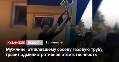 Мужчине, отпилившему соседу газовую трубу, грозит административная ответственность - kubnews.ru - Краснодар