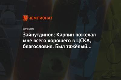 Зайнутдинов: Карпин пожелал мне всего хорошего в ЦСКА, благословил. Был тяжёлый момент