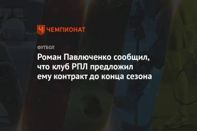 Роман Павлюченко сообщил, что клуб РПЛ предложил ему контракт до конца сезона