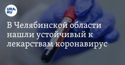 В Челябинской области нашли устойчивый к лекарствам коронавирус