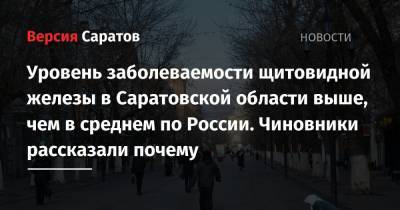 Уровень заболеваемости щитовидной железы в Саратовской области выше, чем в среднем по России. Чиновники рассказали почему