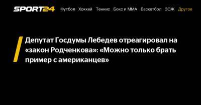 Депутат Госдумы Лебедев отреагировал на "закон Родченкова": "Можно только брать пример с американцев"
