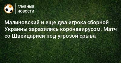 Малиновский и еще два игрока сборной Украины заразились коронавирусом. Матч со Швейцарией под угрозой срыва