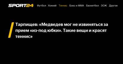 Тарпищев: «Медведев мог не извиняться за прием «из-под юбки». Такие вещи и красят теннис»