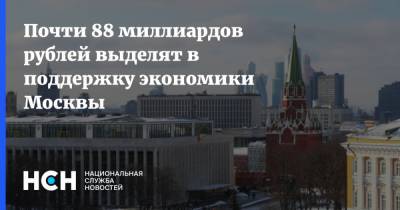 Почти 88 миллиардов рублей выделят в поддержку экономики Москвы