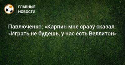 Павлюченко: «Карпин мне сразу сказал: «Играть не будешь, у нас есть Веллитон»