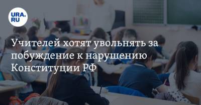 Учителей хотят увольнять за побуждение к нарушению Конституции РФ