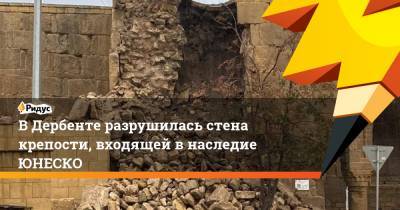 В Дербенте разрушилась стена крепости, входящей в наследие ЮНЕСКО