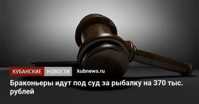 Браконьеры идут под суд за рыбалку на 370 тыс. рублей