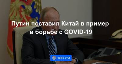 Путин поставил Китай в пример в борьбе с COVID-19
