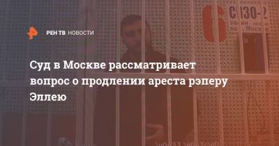 Суд в Москве рассматривает вопрос о продлении ареста рэперу Эллею