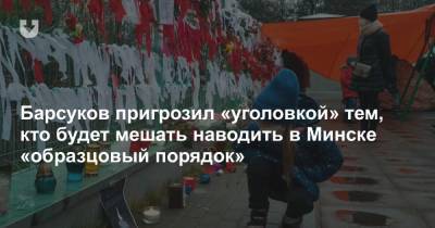 Барсуков пригрозил «уголовкой» тем, кто будет мешать наводить в Минске «образцовый порядок»